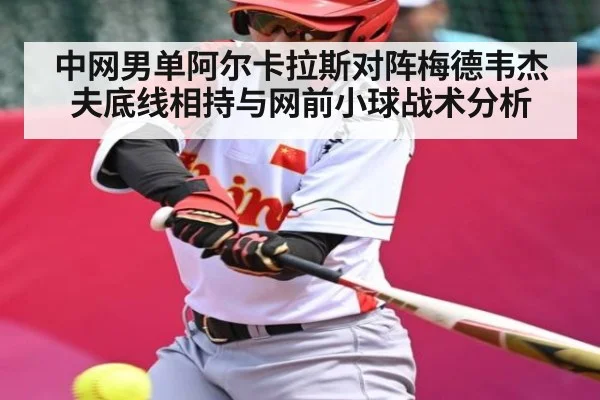 中网男单阿尔卡拉斯对阵梅德韦杰夫底线相持与网前小球战术分析